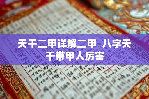 天干二甲详解二甲  八字天干带甲人厉害