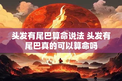 头发有尾巴算命说法 头发有尾巴真的可以算命吗