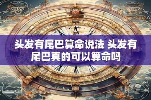 头发有尾巴算命说法 头发有尾巴真的可以算命吗