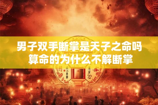 男子双手断掌是天子之命吗 算命的为什么不解断掌