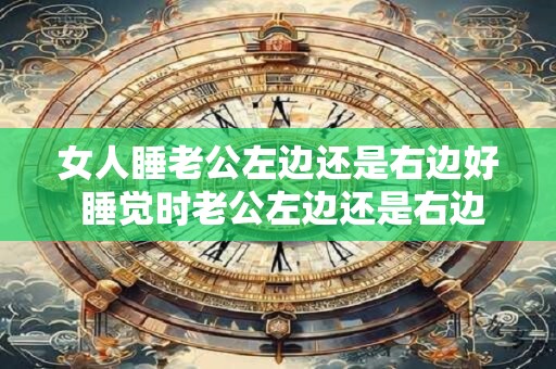 女人睡老公左边还是右边好 睡觉时老公左边还是右边更健康