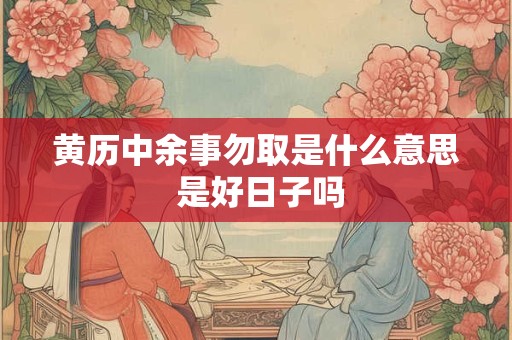 黄历中余事勿取是什么意思 是好日子吗