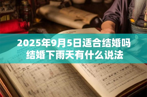 2025年9月5日适合结婚吗 结婚下雨天有什么说法