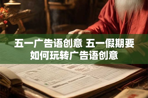 五一广告语创意 五一假期要如何玩转广告语创意