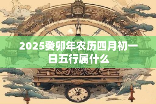 2026癸卯年农历四月初一日五行属什么
