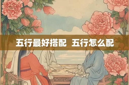 五行最好搭配  五行怎么配