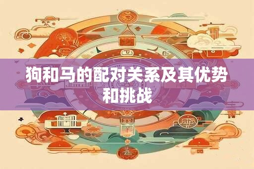狗和马的配对关系及其优势和挑战