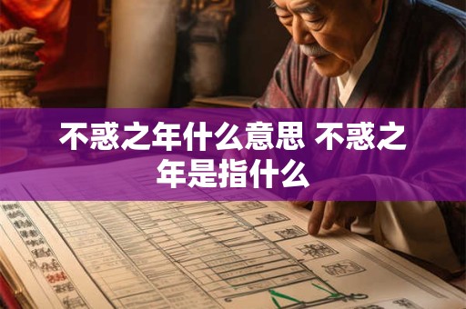 不惑之年什么意思 不惑之年是指什么