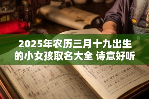 2025年农历三月十九出生的小女孩取名大全 诗意好听