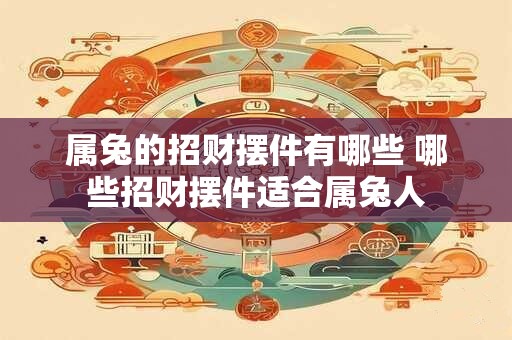 属兔的招财摆件有哪些 哪些招财摆件适合属兔人