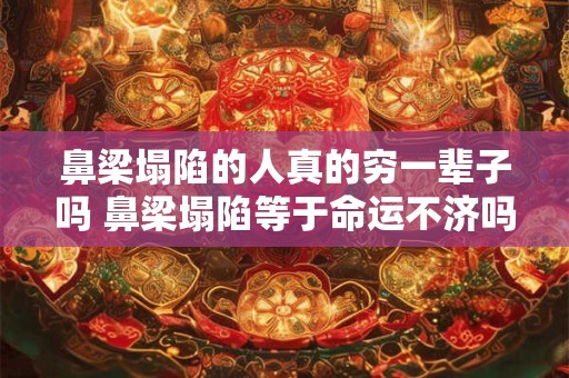 鼻梁塌陷的人真的穷一辈子吗 鼻梁塌陷等于命运不济吗 鼻梁塌陷的人真的穷一辈子吗 鼻梁塌陷等于命运不济吗