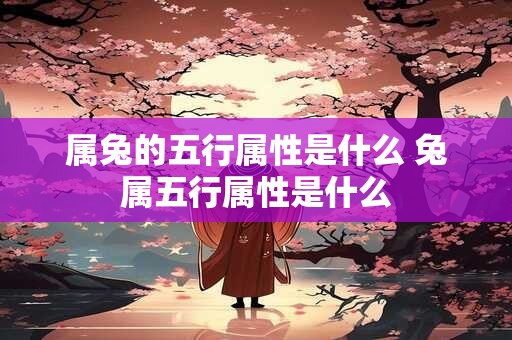 属兔的五行属性是什么 兔属五行属性是什么