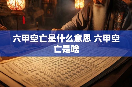 六甲空亡是什么意思 六甲空亡是啥
