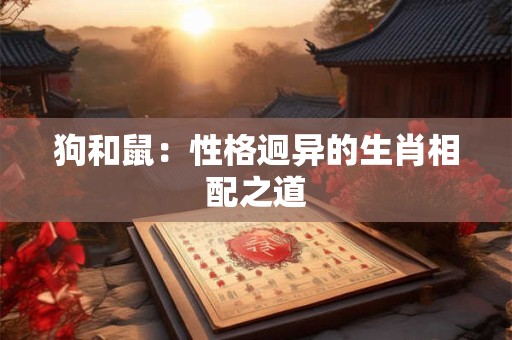狗和鼠：性格迥异的生肖相配之道