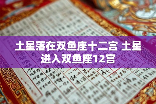 土星落在双鱼座十二宫 土星进入双鱼座12宫