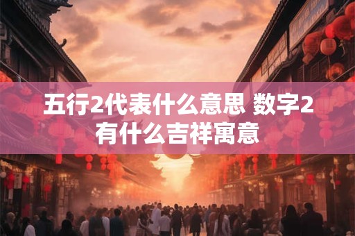 五行2代表什么意思 数字2有什么吉祥寓意