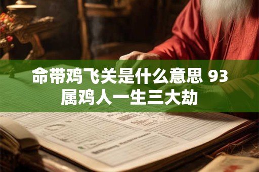 命带鸡飞关是什么意思 93属鸡人一生三大劫 命带鸡飞关是什么意思 93属鸡人一生三大劫