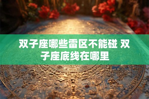 双子座哪些雷区不能碰 双子座底线在哪里
