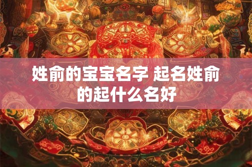 姓俞的宝宝名字 起名姓俞的起什么名好