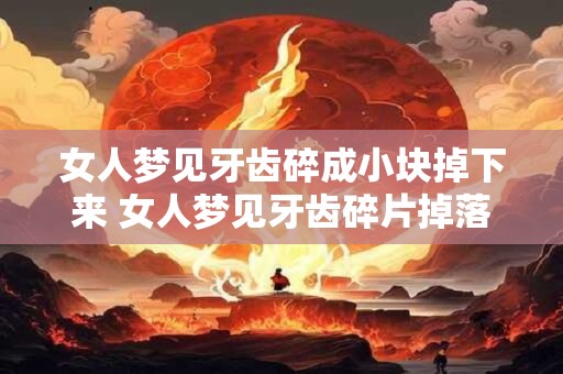 女人梦见牙齿碎成小块掉下来 女人梦见牙齿碎片掉落代表什么