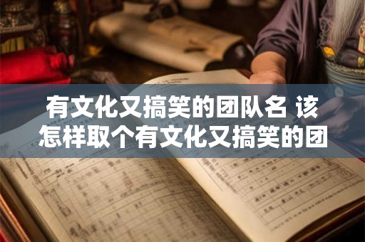 有文化又搞笑的团队名 该怎样取个有文化又搞笑的团队名呢