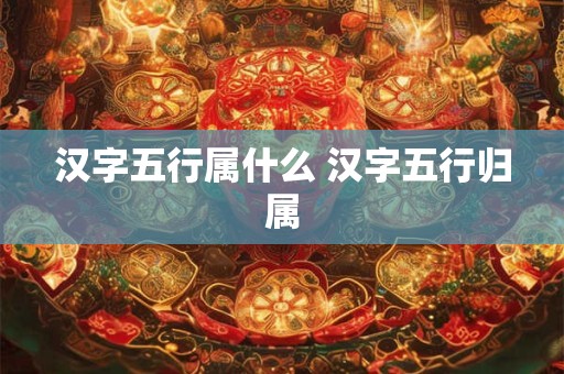 汉字五行属什么 汉字五行归属