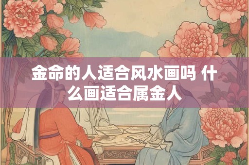 金命的人适合风水画吗 什么画适合属金人