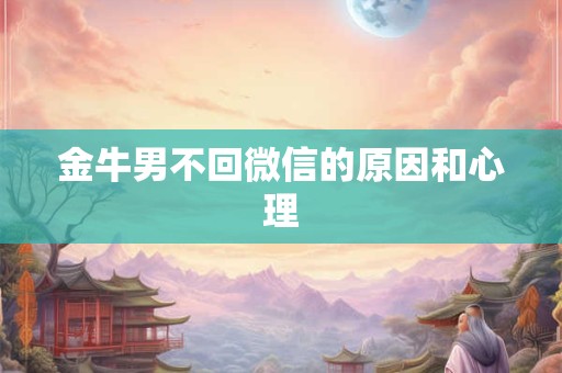 金牛男不回微信的原因和心理