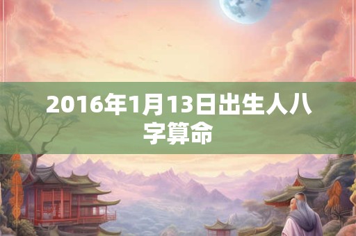 2016年1月13日出生人八字算命