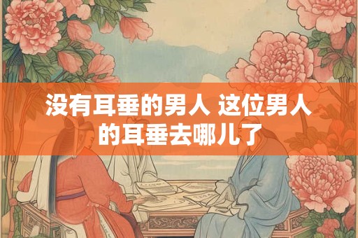 没有耳垂的男人 这位男人的耳垂去哪儿了