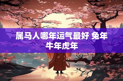 属马人哪年运气最好 兔年牛年虎年
