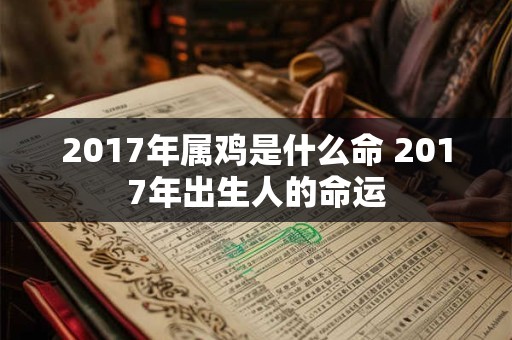 2017年属鸡是什么命 2017年出生人的命运