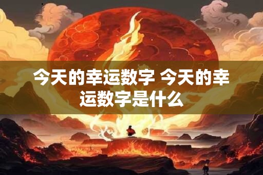 今天的幸运数字 今天的幸运数字是什么