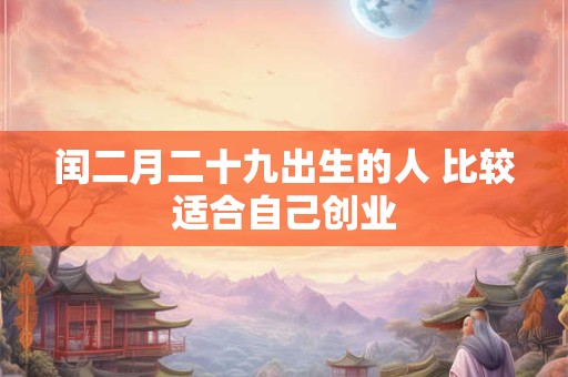 闰二月二十九出生的人 比较适合自己创业