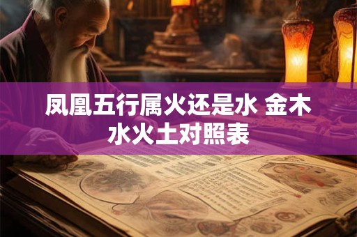 凤凰五行属火还是水 金木水火土对照表
