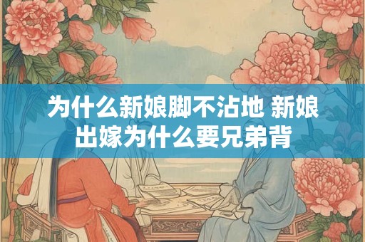为什么新娘脚不沾地 新娘出嫁为什么要兄弟背