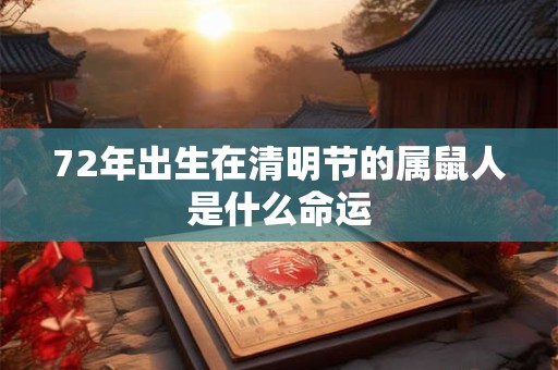 72年出生在清明节的属鼠人是什么命运