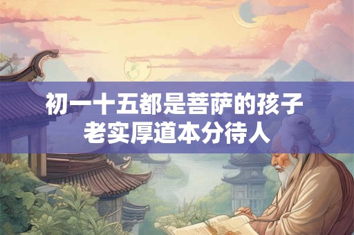 初一十五都是菩萨的孩子 老实厚道本分待人