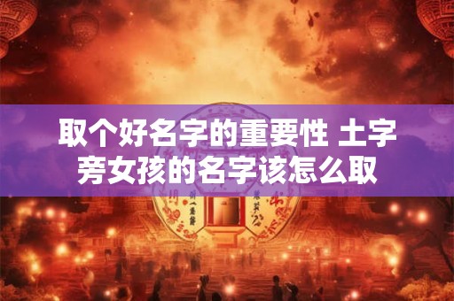 取个好名字的重要性 土字旁女孩的名字该怎么取