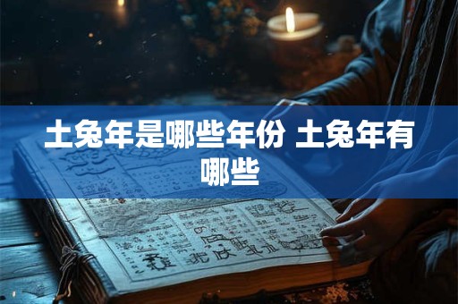 土兔年是哪些年份 土兔年有哪些