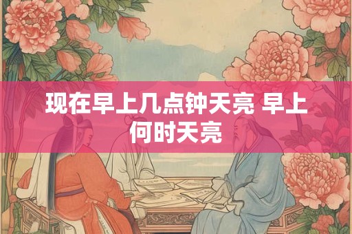 现在早上几点钟天亮 早上何时天亮