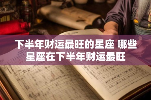 下半年财运最旺的星座 哪些星座在下半年财运最旺