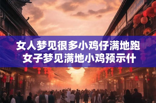 女人梦见很多小鸡仔满地跑 女子梦见满地小鸡预示什么