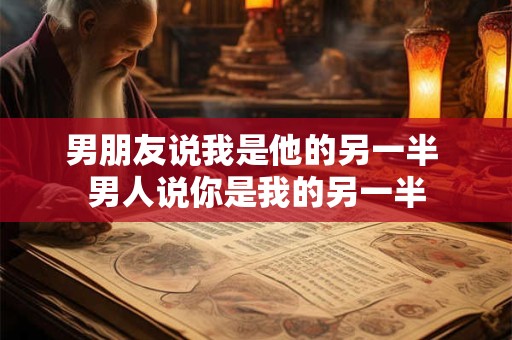 男朋友说我是他的另一半 男人说你是我的另一半