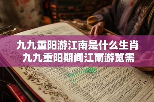 九九重阳游江南是什么生肖 九九重阳期间江南游览需要哪种生肖的指引