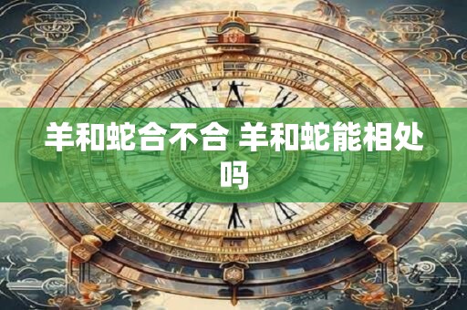 羊和蛇合不合 羊和蛇能相处吗