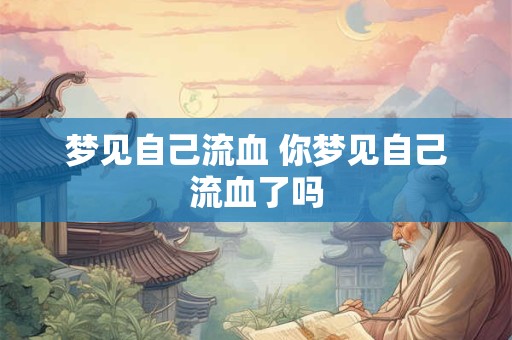梦见自己流血 你梦见自己流血了吗