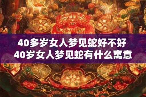 40多岁女人梦见蛇好不好 40岁女人梦见蛇有什么寓意