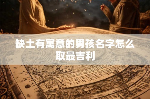 缺土有寓意的男孩名字怎么取最吉利