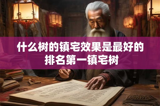 什么树的镇宅效果是最好的 排名第一镇宅树